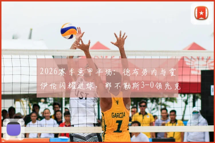 2026赛季意甲半场：德布劳内与霍伊伦闪耀进球，那不勒斯3-0领先克雷莫纳直播实录及战术分析