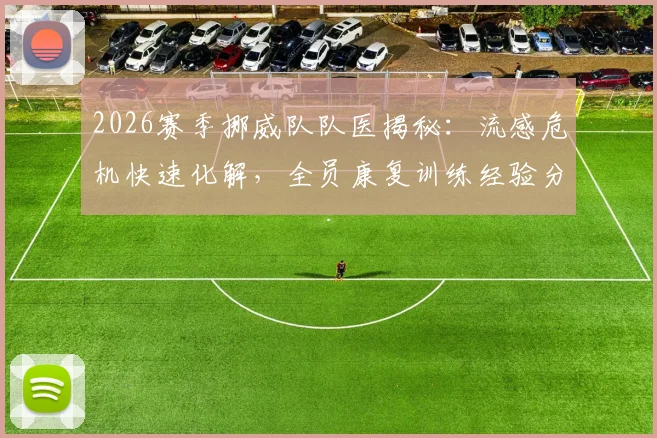 2026赛季挪威队队医揭秘:流感危机快速化解,全员康复训练经验分享与预防指南