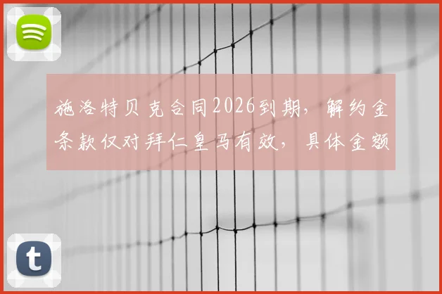 施洛特贝克合同2026到期，解约金条款仅对拜仁皇马有效，具体金额与转会前景分析