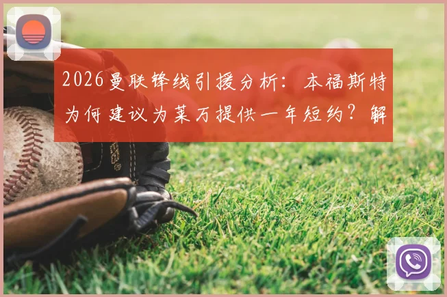 2026曼联锋线引援分析:本福斯特为何建议为莱万提供一年短约?解析其大赛经验对球队的价值与潜在风险