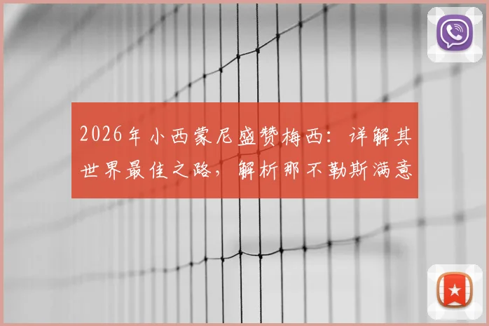 2026年小西蒙尼盛赞梅西：详解其世界最佳之路，解析那不勒斯满意表现与战术