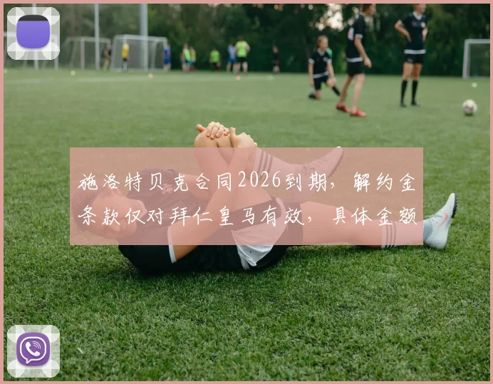 施洛特贝克合同2026到期，解约金条款仅对拜仁皇马有效，具体金额与转会前景分析