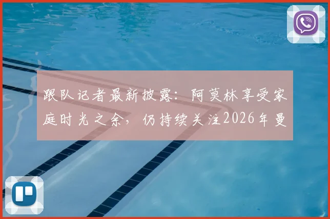 跟队记者最新披露：阿莫林享受家庭时光之余，仍持续关注2026年曼联比赛动向