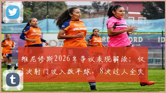 维尼修斯2026年争议表现解读：仅1次射门攻入扳平球，8次过人全失败为何仍当选全场最佳？
