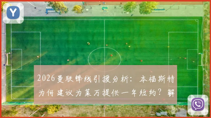 2026曼联锋线引援分析：本福斯特为何建议为莱万提供一年短约？解析其大赛经验对球队的价值与潜在风险